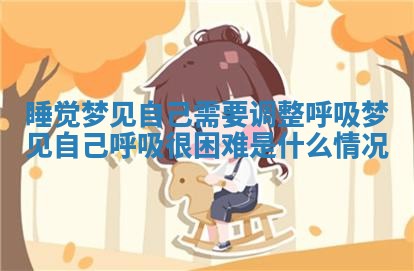 睡觉梦见自己需要调整呼 👺 吸 梦见 🍉 自己呼吸很困难是什么情况