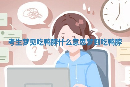 考生梦见吃鸭脖什么意思_梦到 🙂 吃鸭 🐀 脖 考生梦见吃鸭脖什么意思_梦到 🙂 吃鸭 🐀 脖