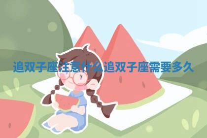 追双子 🦓 座注意什么 追双子 🐏 座需要多久