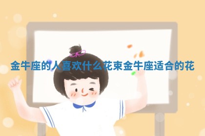 金牛座的人喜欢 🥦 什么花束_ 🍒 金牛座适合的花